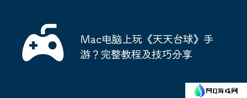 Mac电脑上玩《天天台球》手游？完整教程及技巧分享