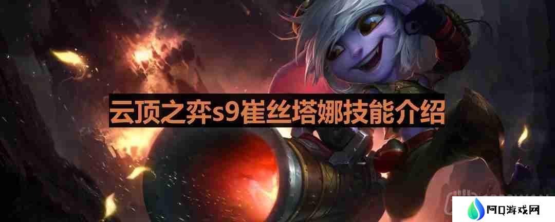 云顶之弈s9小炮怎么样-s9崔丝塔娜技能一览