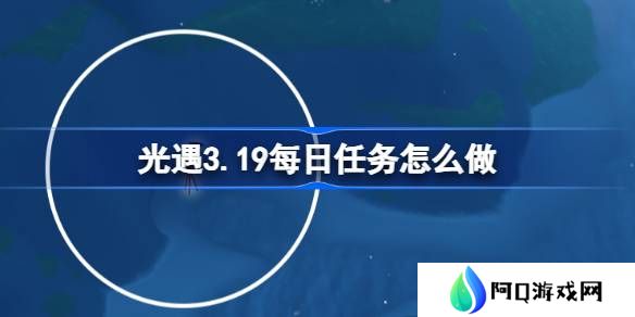 光遇3.19每日任务怎么做-光遇3月19日每日任务做法攻略