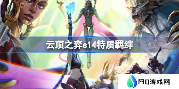 云顶之弈s14特质羁绊介绍-云顶之弈s14特质羁绊一览