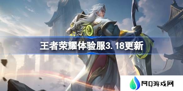 王者荣耀体验服3.18有什么更新-王者荣耀3月18日体验服更新内容