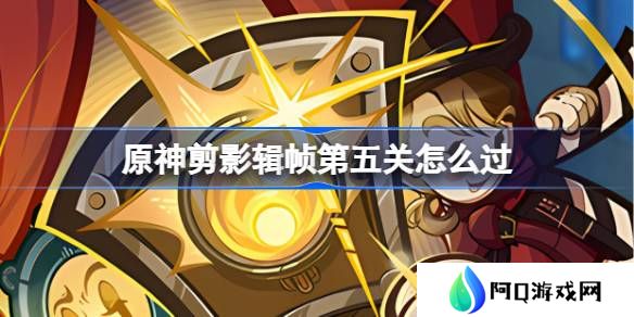 原神剪影辑帧第五关怎么过-原神剪影辑帧第五关攻略