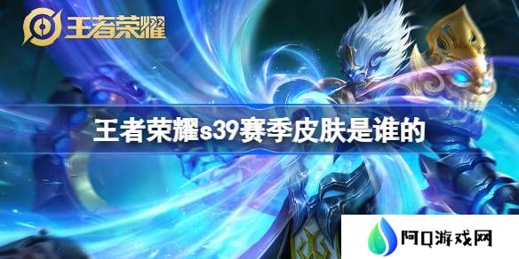 王者荣耀S39赛季皮肤是谁的-王者荣耀S39赛季皮肤介绍