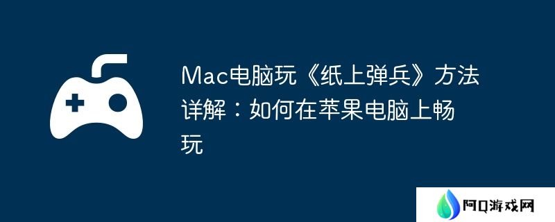 Mac电脑玩《纸上弹兵》方法详解：如何在苹果电脑上畅玩