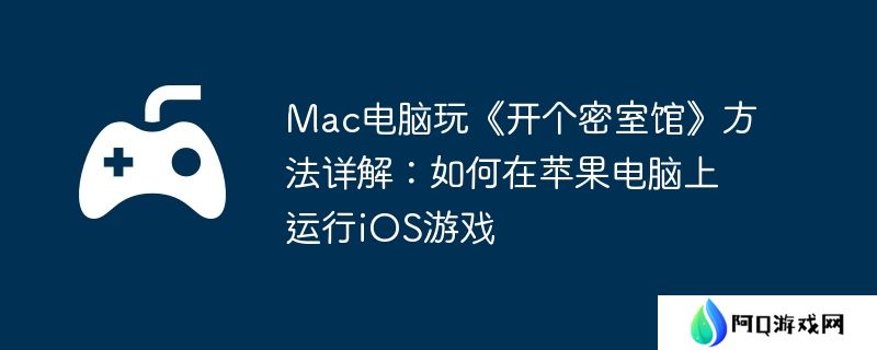 Mac电脑玩《开个密室馆》方法详解：如何在苹果电脑上运行iOS游戏