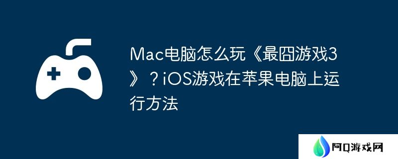 Mac电脑怎么玩《最囧游戏3》？iOS游戏在苹果电脑上运行方法