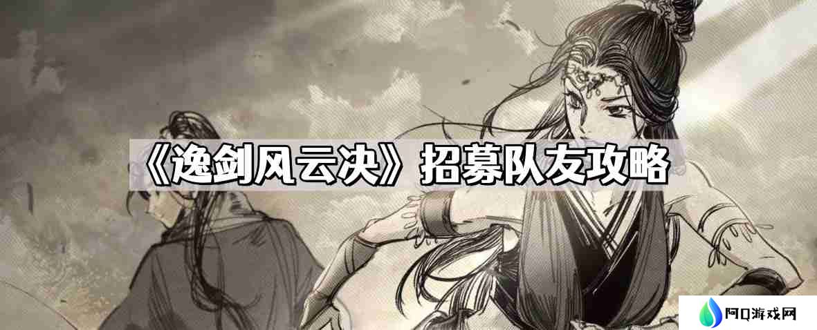 逸剑风云决怎么招募队友 招募队友攻略