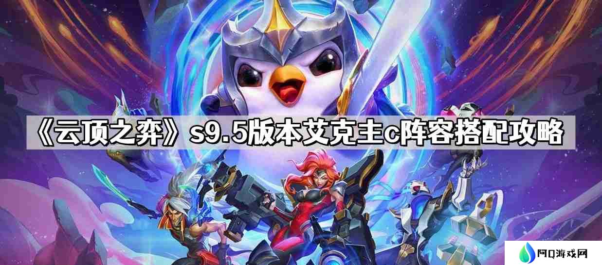 云顶之弈s9.5版本艾克主c阵容怎么搭配 s9.5版本艾克主c阵容搭配攻略