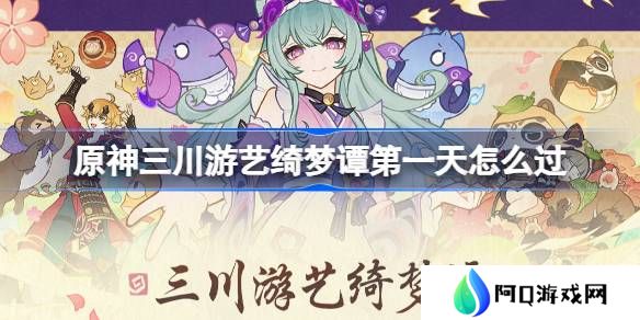 原神三川游艺绮梦谭第一天怎么过-原神三川游艺绮梦谭打法攻略