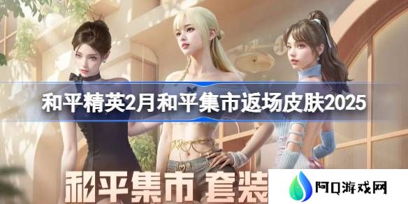 和平精英2月和平集市返场皮肤有哪些-和平精英2月和平集市返场皮肤2025