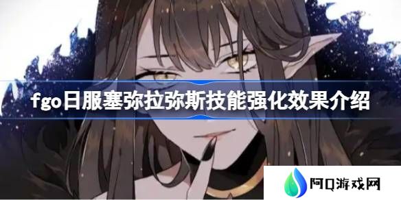 fgo日服塞弥拉弥斯技能强化效果介绍-fgo日服塞弥拉弥斯技能强化效果怎么样