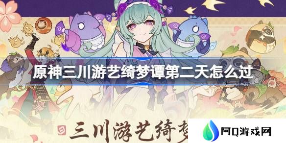 原神三川游艺绮梦谭第二天怎么过-原神三川游艺绮梦谭打法攻略