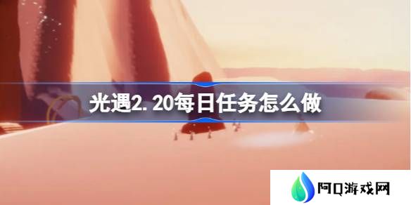 光遇2.20每日任务怎么做-光遇2月20日每日任务做法攻略