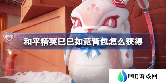 和平精英巳巳如意背包怎么获得-和平精英巳巳如意背包获取攻略