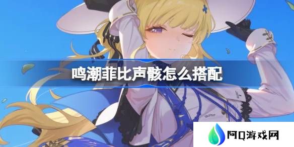 鸣潮菲比声骸怎么搭配-鸣潮菲比声骸推荐