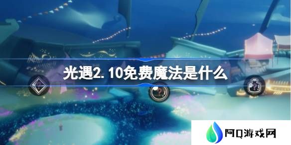 光遇2.10免费魔法是什么-光遇2月10日免费魔法收集攻略