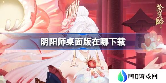 阴阳师桌面版在哪下载-阴阳师桌面版下载地址分享