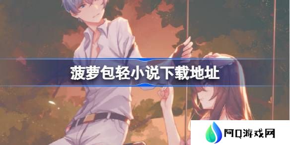 菠萝包轻小说在哪下载-菠萝包轻小说下载地址分享