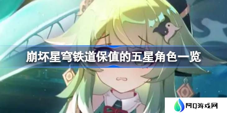 崩坏星穹铁道保值的五星角色一览-崩坏星穹铁道保值的五星角色有哪些