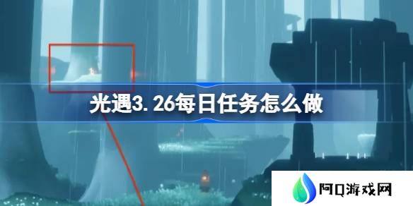 光遇3.26每日任务怎么做-光遇3月26日每日任务做法攻略