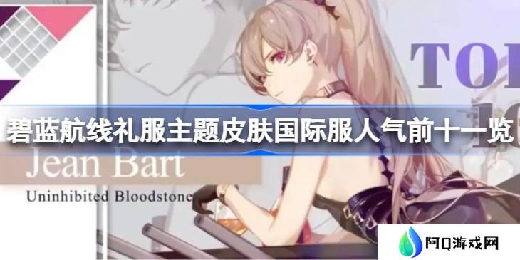 碧蓝航线礼服主题皮肤国际服人气前十一览-碧蓝航线礼服主题皮肤国际服人气前十有哪些